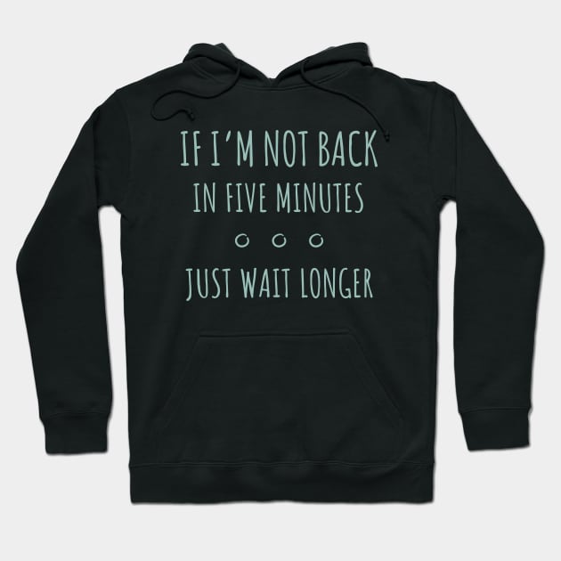 If I'm Not Back in Five Minutes Just Wait Longer - 8 Hoodie by NeverDrewBefore